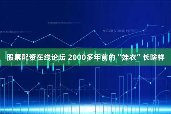 股票配资在线论坛 2000多年前的“娃衣”长啥样