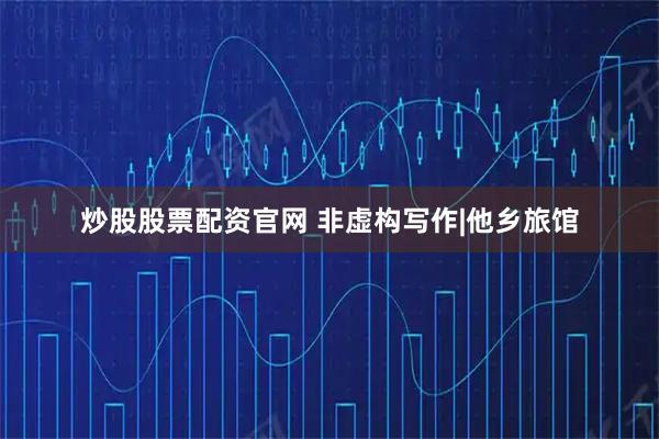 炒股股票配资官网 非虚构写作|他乡旅馆