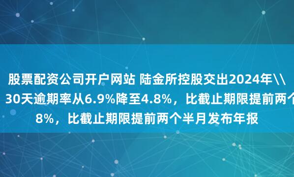 股票配资公司开户网站 陆金所控股交出2024年\＂成绩单\＂，30天逾期率从6.9%降至4.8%，比截止期限提前两个半月发布年报