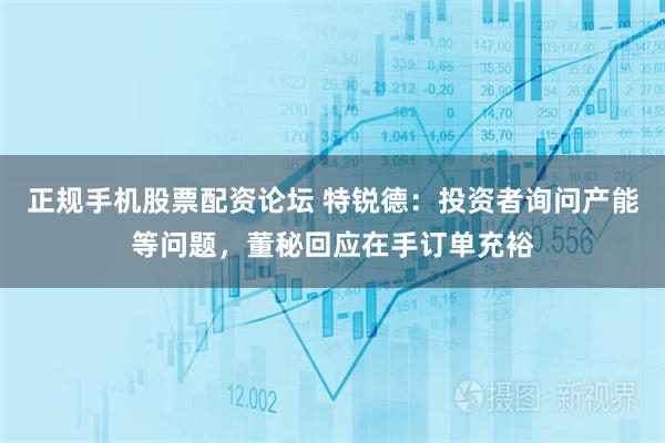 正规手机股票配资论坛 特锐德：投资者询问产能等问题，董秘回应在手订单充裕